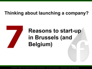 Thinking about launching a company?
7
Reasons to start-up
in Brussels (and
Belgium)
Belgium is a lot better place to start-up than you would think…
More info: contact Bryan Cassady bryan.cassady@founderinstitute.net
 