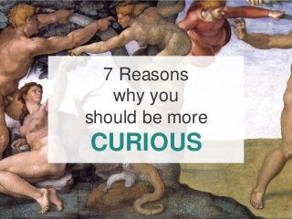 Title
7 Reasons
why you
should be more
CURIOUS
 