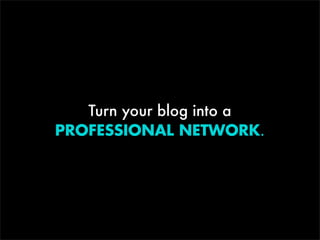 Turn your blog into a
PROFESSIONAL NETWORK.

 