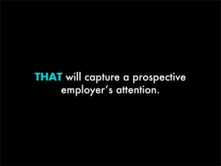 THAT will capture a prospective
employer’s attention.

 