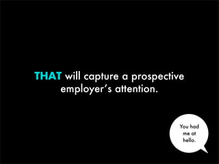 THAT will capture a prospective
employer’s attention.

You had
me at
hello.

 