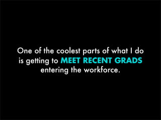 One of the coolest parts of what I do
is getting to MEET RECENT GRADS
entering the workforce.

 