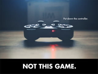 Put down the controller.

Text

NOT THIS GAME.

 