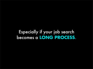 Especially if your job search
becomes a LONG PROCESS.

 