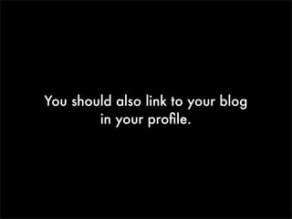 You should also link to your blog
in your proﬁle.

 