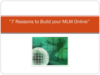 “ 7 Reasons to Build your MLM Online”  
