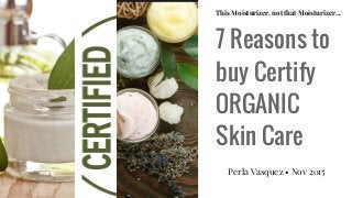 This Moisturizer, not that Moisturizer...
7 Reasons to
buy Certify
ORGANIC
Skin Care
Perla Vasquez • Nov 2015
 