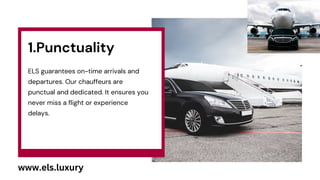 1.Punctuality
ELS guarantees on-time arrivals and
departures. Our chauffeurs are
punctual and dedicated. It ensures you
ne...