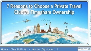 http://wheretotraveldeals.com
7 Reasons to Choose a Private Travel
Club vs Timeshare Ownership
M o r e f l e x i b i l i t y - M o r e O p t i o n s . . !
 