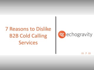 7 Reasons to Dislike
  B2B Cold Calling
     Services
                       .11 .7 .11
 