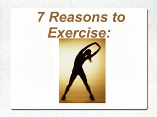 7 Reasons to
  Exercise:
 