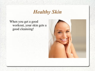 Healthy Skin
When you get a good
 workout, your skin gets a
 good cleansing!
 