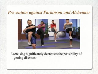 Prevention against Parkinson and Alzheimer




 Exercising significantly decreases the possibility of
   getting diseases.
 