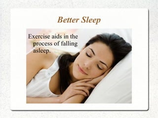 Better Sleep
Exercise aids in the
 process of falling
 asleep.
 