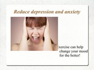 Reduce depression and anxiety




                  Exercise can help
                   change your mood
                   for the better!
 