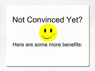 Not Convinced Yet?


Here are some more benefits:
 
