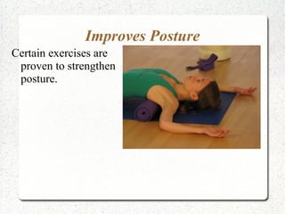 Improves Posture
Certain exercises are
 proven to strengthen
 posture.
 