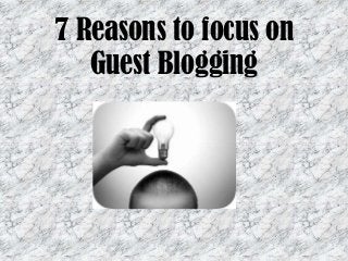 7 Reasons to focus on
Guest Blogging
 