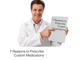 7 Reasons to Prescribe
Custom Medications
7 Reasons to
Prescribe
Custom
Medications
 