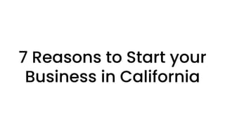 7 Reasons to Start your
Business in California
 