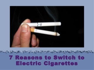 7 Reasons to Switch to
Electric Cigarettes

 
