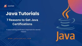 Java Tutorials
W W W . J A V A T P O I N T . C O M
7 Reasons to Get Java
Certifications
A Java training certificate is important for several
reasons
JAVATPOINT
 