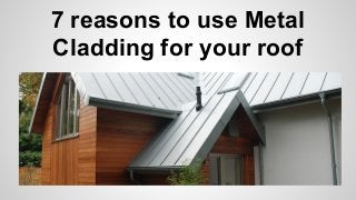 7 reasons to use Metal
Cladding for your roof
 