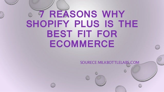 7 REASONS WHY
SHOPIFY PLUS IS THE
BEST FIT FOR
ECOMMERCE
SOURECE:MILKBOTTLELABS.COM
 