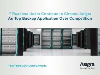 7 Reasons Users Continue to Choose Asigra
As Top Backup Application Over Competition
TechTarget 2015 Quality Awards
 