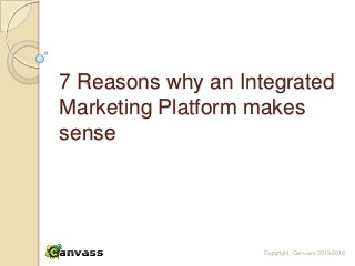 7 Reasons why an Integrated
Marketing Platform makes
sense




                    Copyright: Canvass 2013-2016
 