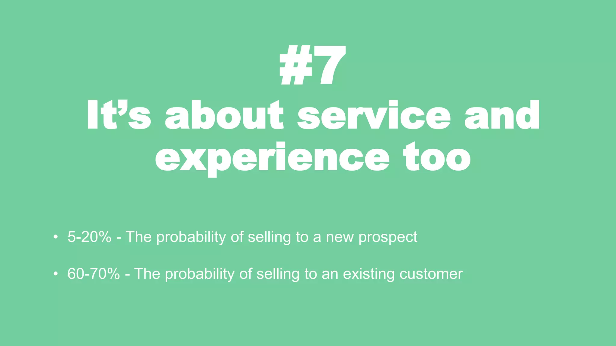 #7
It’s about service and
experience too
• 5-20% - The probability of selling to a new prospect
• 60-70% - The probability of selling to an existing customer
 