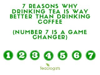 7 REASONS WHY
DRINKING TEA IS WAY
BETTER THAN DRINKING
COFFEE
(NUMBER 7 IS A GAME
CHANGER)
 