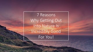 7 Reasons
Why Getting Out
Into Nature Is
Incredibly Good
For You!
 