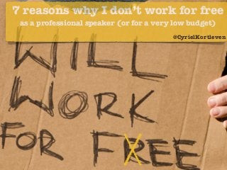 7 reasons why I don’t work for free 
as a professional speaker (or for a very low budget) 
@CyrielKortleven 
 
