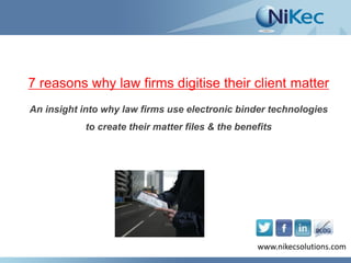 7 reasons why law firms digitise their client matter
An insight into why law firms use electronic binder technologies
to create their matter files & the benefits

www.nikecsolutions.com
www.nikecsolutions.com

 