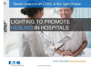 © 2015 Eaton. All Rights Reserved..
LIGHTING TO PROMOTE
HEALING IN HOSPITALS
Seven reasons why LED is the right choice
Learn more about healthcare design
 