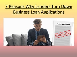 7 Reasons Why Lenders Turn Down
Business Loan Applications
 