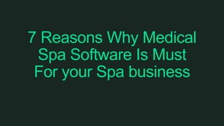 7 Reasons Why Medical
Spa Software Is Must
For your Spa business
 