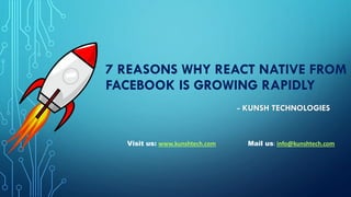 7 REASONS WHY REACT NATIVE FROM
FACEBOOK IS GROWING RAPIDLY
- KUNSH TECHNOLOGIES
Visit us: www.kunshtech.com Mail us: info@kunshtech.com
 
