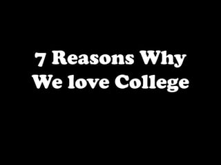 7 Reasons Why
We love College
 