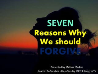 SEVEN
Reasons Why
We should
FORGIVE
Presented by Melissa Medina
Source: Bo Sanchez - 8 am Sunday IBC 13 KerygmaTV
 
