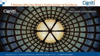 www.cigniti.com | Unsolicited Distribution is Restricted. Copyright © 2017 - 18, Cigniti Technologies 1
7 Reasons Why You Need a Testing Center of Excellence
 