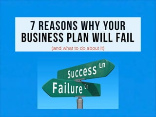 7 reasons why your
business plan will fail
!
!

(and what to do about it)

 