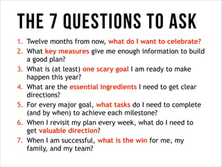 The 7 questions to ask
1. Twelve months from now, what do I want to celebrate?
2. What key measures give me enough informa...