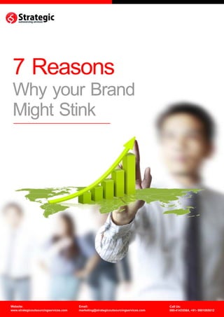 7 Reasons
 Why your Brand
 Might Stink




Website:                               Email:                                       Call Us:
www.strategicoutsourcingservices.com   marketing@strategicoutsourcingservices.com   080-41435564, +91- 9901065612
 