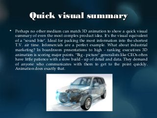 Quick visual summaryQuick visual summary
• Perhaps no other medium can match 3D animation to show a quick visual
summary o...