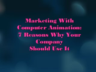 Marketing WithMarketing With
Computer Animation:Computer Animation:
7 Reasons Why Your7 Reasons Why Your
CompanyCompany
Should Use ItShould Use It
 