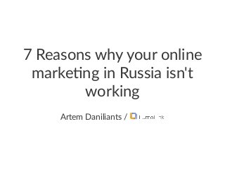 7"Reasons"why"your"online"
marke2ng"in"Russia"isn't"
working
Artem&Daniliants&/&
 