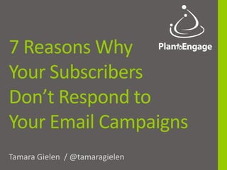 7 Reasons Why
Your Subscribers
Don’t Respond to
Your Email Campaigns
Tamara Gielen / @tamaragielen
 
