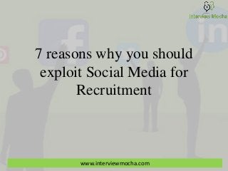 7 reasons why you should
exploit Social Media for
Recruitment
www.interviewmocha.com
 